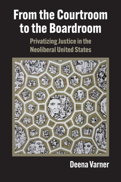 From the Courtroom to the Boardroom - Privatizing Justice in the Neoliberal United States