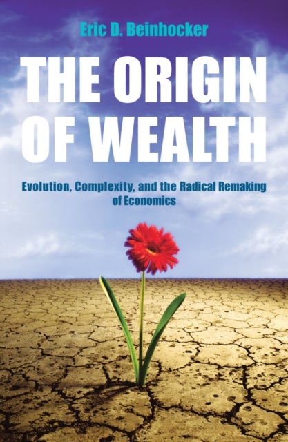 Origin Of Wealth - Evolution, Complexity, and the Radical Remaking of Economics