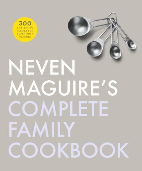 Neven Maguire''s Complete Family Cookbook