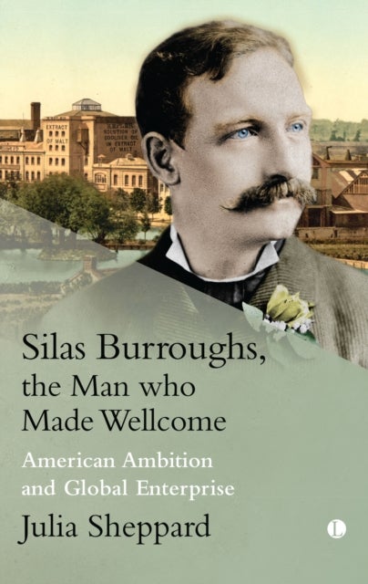 Silas Burroughs, the Man who Made Wellcome - American Ambition and Global Enterprise