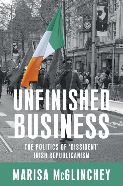 Unfinished business - The Politics of 'Dissident' Irish Republicanism