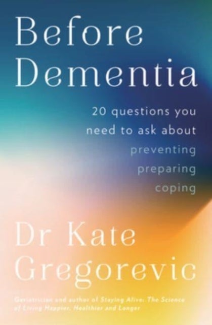 Before Dementia - 20 questions you need to ask about understanding, preventing, preparing for and coping with dementia from the specialist doctor and author of Staying Alive
