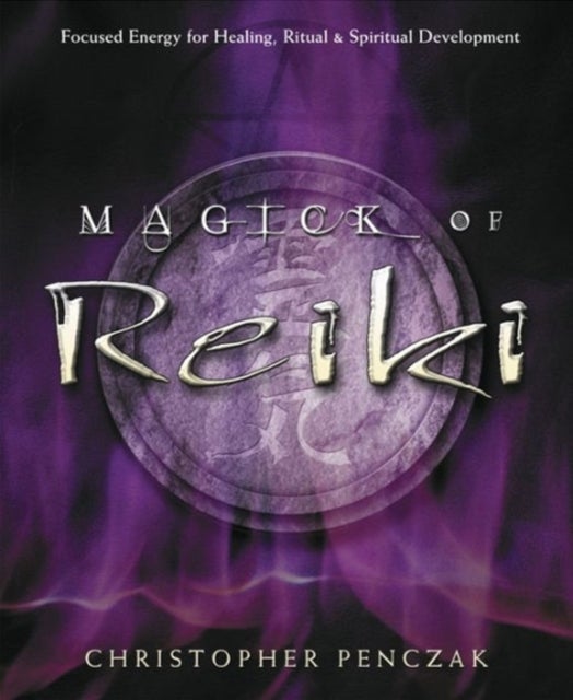 Magick of Reiki - Focused Energy for Healing, Ritual, & Spiritual Development