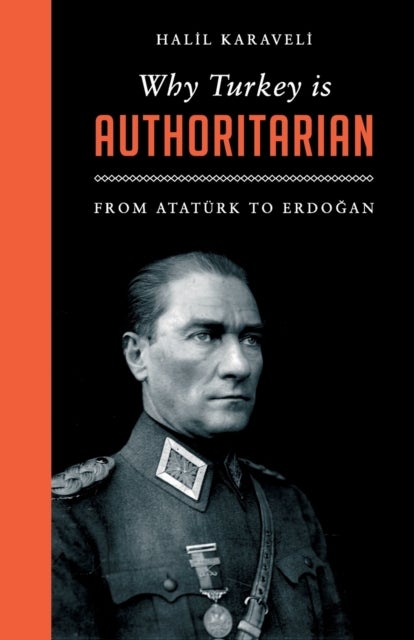 Why Turkey is Authoritarian – From Atatürk&nbsp;to&nbsp;Erdogan - From Ataturk&nbsp;to&nbsp;Erdogan