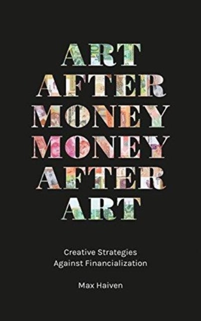 Art after Money, Money after Art – Creative Strategies Against Financialization - Creative Strategies Against Financialization