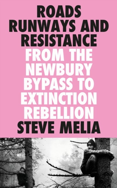 Roads, Runways and Resistance – From the Newbury Bypass to Extinction Rebellion - From the Newbury Bypass to Extinction Rebellion