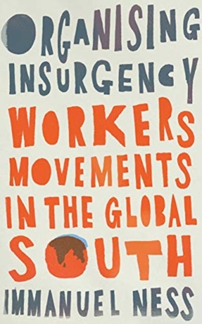 Organizing Insurgency – Workers′ Movements in the Global South - Workers' Movements in the Global South