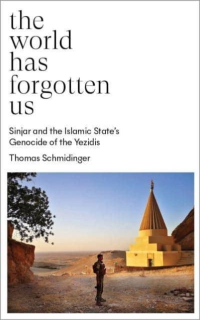 The World Has Forgotten Us – Sinjar and the Islamic State′s Genocide of the Yezidis - Sinjar and the Islamic State’s Genocide of the Yezidis