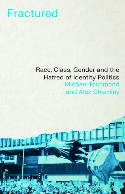 Fractured – Race, Class, Gender and the Hatred of Identity Politics - Race, Class, Gender and the Hatred of Identity Politics