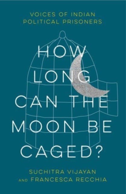 How Long Can the Moon Be Caged? – Voices of Indian Political Prisoners - Voices of Indian Political Prisoners
