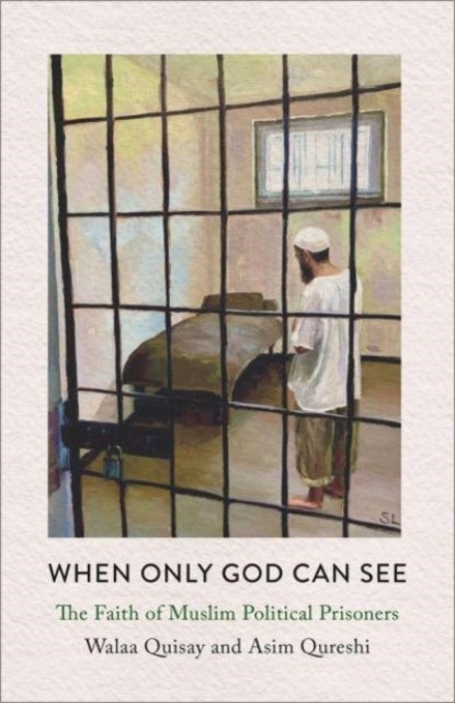 When Only God Can See – The Faith of Muslim Political Prisoners - The Faith of Muslim Political Prisoners