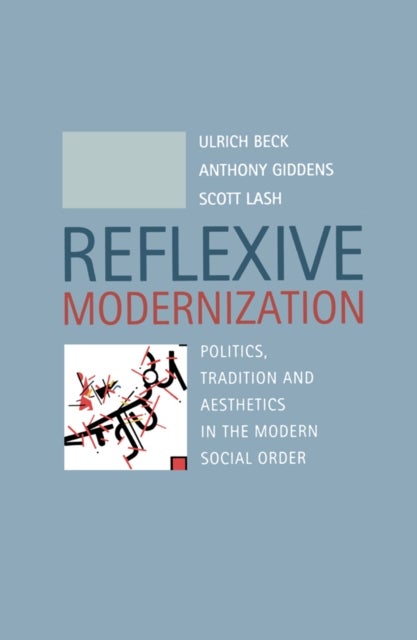 Reflexive Modernization – Politics, Tradition and Aesthetics in the Modern Social Order - Politics, Tradition and Aesthetics in the Modern Social Order