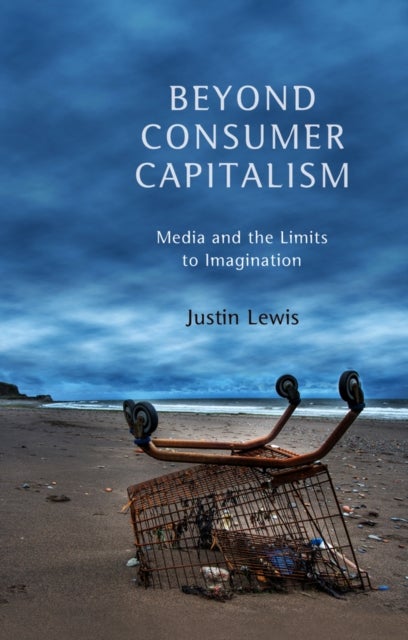 Beyond Consumer Capitalism – Media and the Limits to Imagination - Media and the Limits to Imagination
