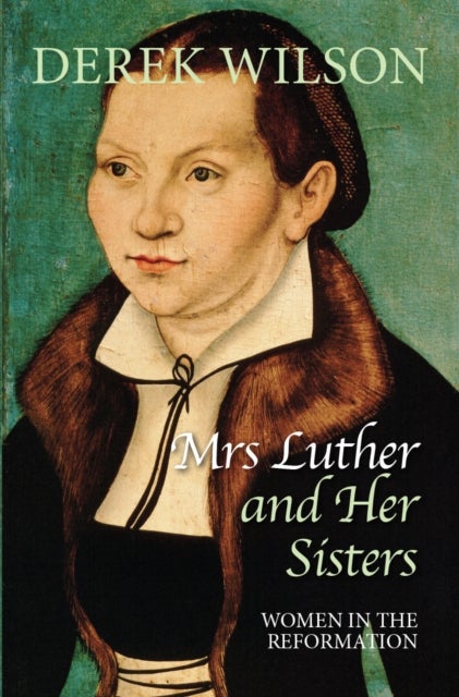 Mrs Luther and her sisters – Women in the Reformation - Women in the Reformation