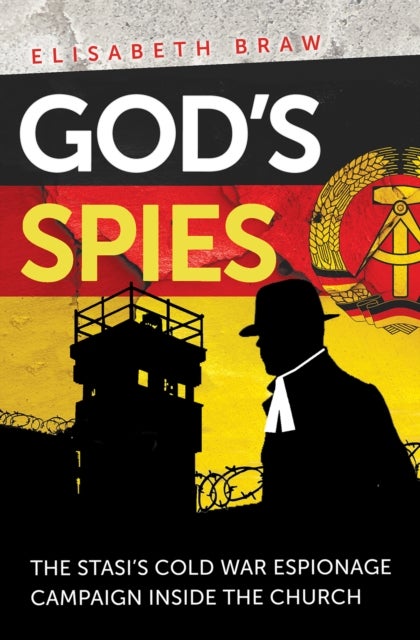 God`s Spies – The Stasi`s Cold War espionage campaign inside the Church - The Stasi's Cold War espionage campaign inside the Church