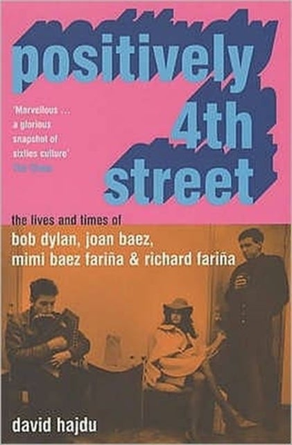 Positively 4th Street - The Lives and Times of Joan Baez, Bob Dylan, Mimi Baez Farina, and Richard Farina