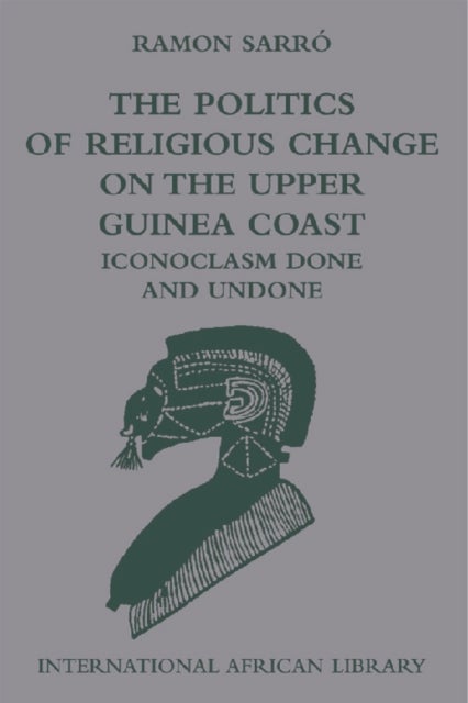 The Politics of Religious Change on the Upper Guinea Coast - Iconoclasm Done and Undone