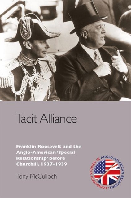 Tacit Alliance - Franklin Roosevelt and the Anglo-American 'Special Relationship' before Churchill, 1933-1940