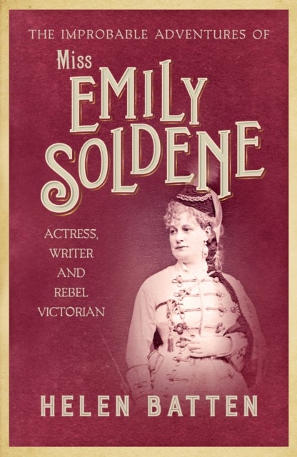 Improbable Adventures of Miss Emily Soldene - Actress, Writer, and Rebel Victorian