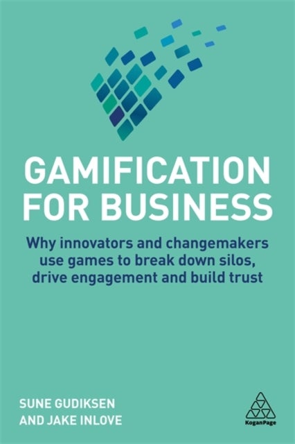 Gamification for Business - Why Innovators and Changemakers use Games to break down Silos, Drive Engagement and Build Trust