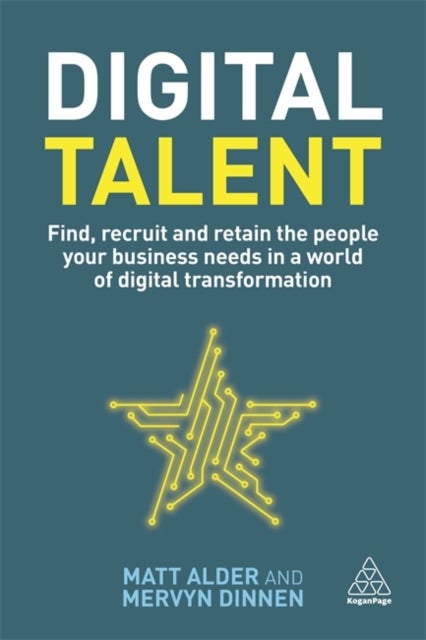 Digital Talent - Find, Recruit and Retain the People your Business Needs in a World of Digital Transformation