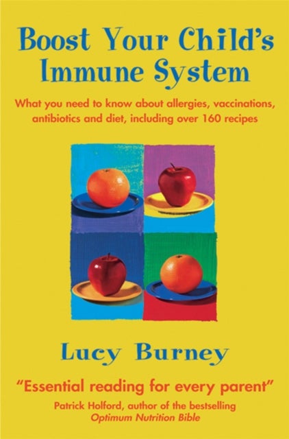 Boost Your Child's Immune System - What you need to know  about allergies, vaccinations, antibiotics and diet, including over 160 recipes