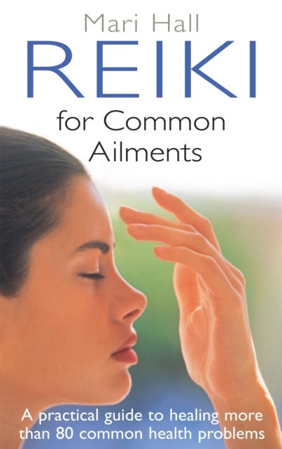 Reiki For Common Ailments - A Practical Guide to Healing More than 80 Common Health Problems