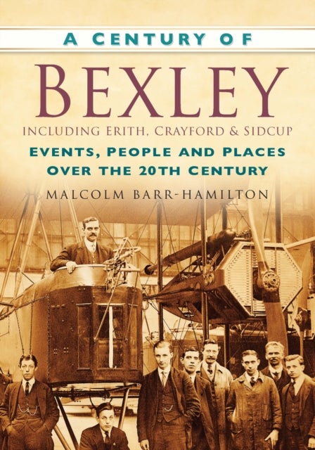 Century of Bexley including Erith, Crayford and Sidcup - Events, People and Places Over the 20th Century