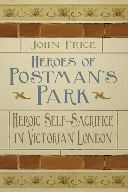 Heroes of Postman's Park - Heroic Self-Sacrifice in Victorian London