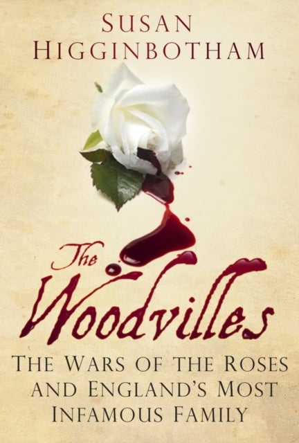Woodvilles - The Wars of the Roses and England's Most Infamous Family