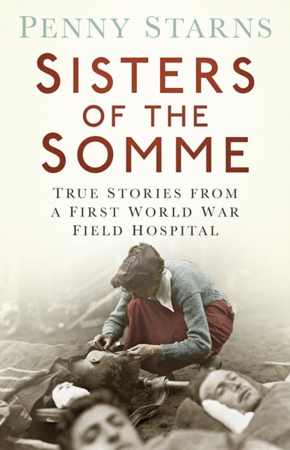 Sisters of the Somme - True Stories from a First World War Field Hospital