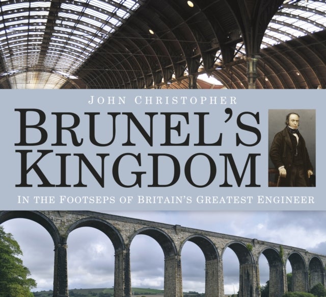Brunel''s Kingdom - In the Footsteps of Britain's Greatest Engineer
