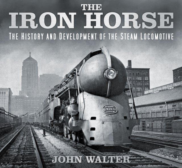 The Iron Horse - The History and Development of the Steam Locomotive