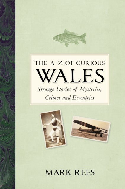 A-Z of Curious Wales - Strange Stories of Mysteries, Crimes and Eccentrics