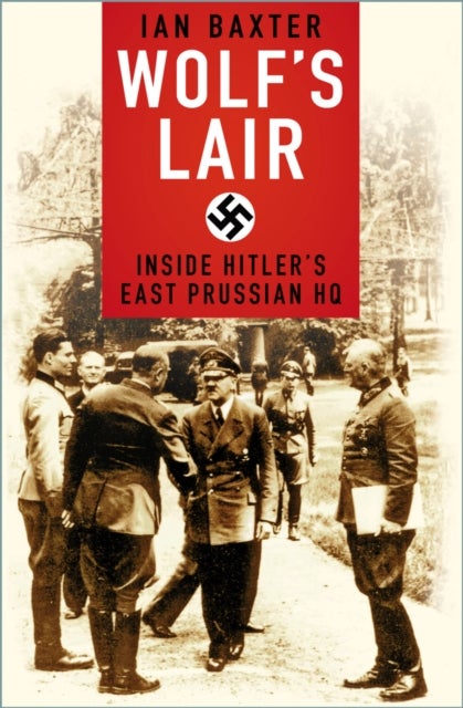 Wolf''s Lair - Inside Hitler's East Prussian HQ