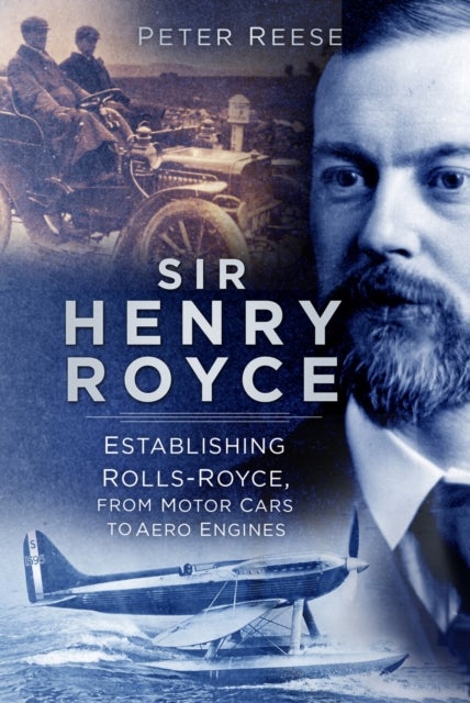 Sir Henry Royce - Establishing Rolls-Royce, from Motor Cars to Aero Engines