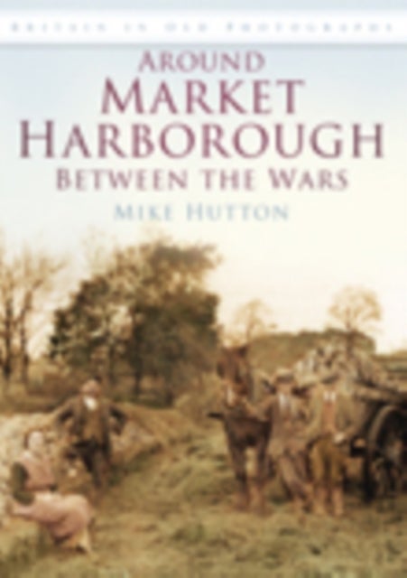 Around Market Harborough Between the Wars - Britain in Old Photographs
