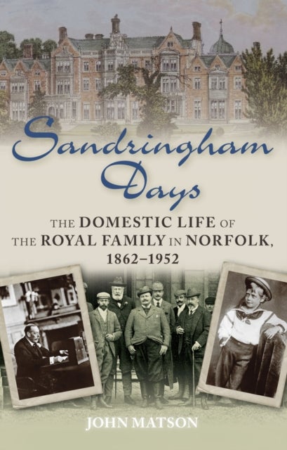 Sandringham Days - The Domestic Life of the Royal Family in Norfolk, 1862-1952