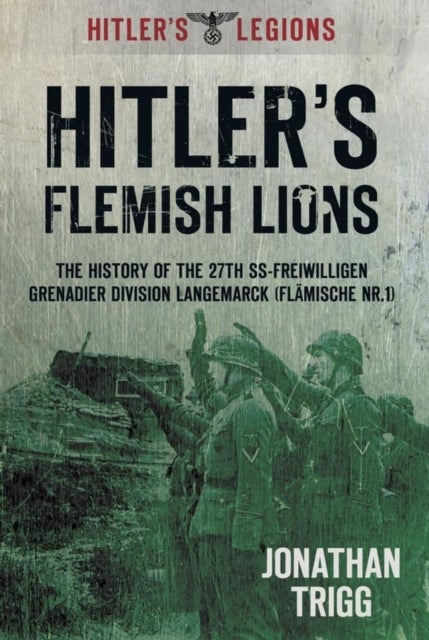 Hitler''s Flemish Lions - The History of the SS-Freiwilligan Grenadier Division Langemarck (Flamische Nr. I)