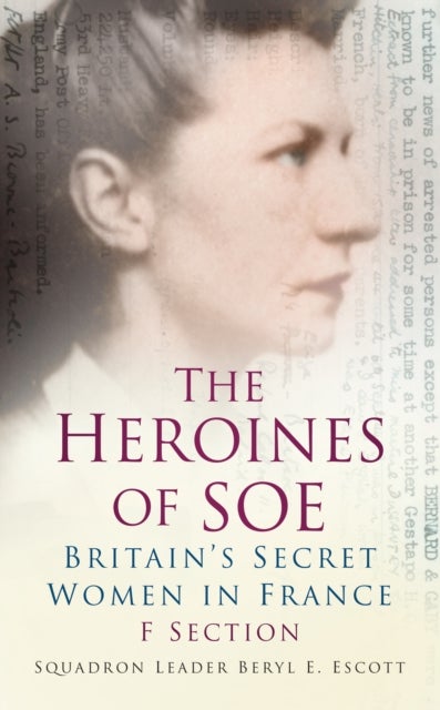 Heroines of SOE - Britain's Secret Women in France: F Section