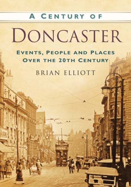 A Century of Doncaster - Events, People and Places Over the 20th Century