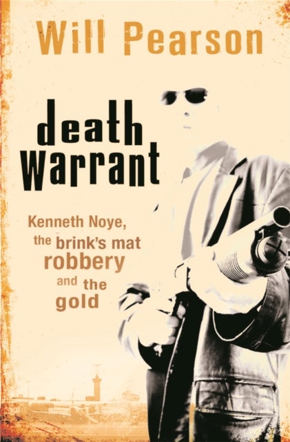 Death Warrant - Kenneth Noye, the Brink's-Mat Robbery And The Gold