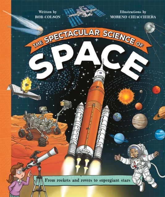 The Spectacular Science of Space - From rockets and rovers to supergiant stars