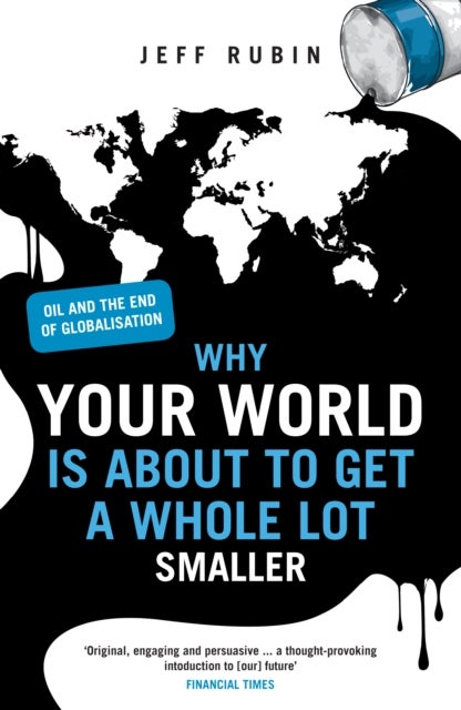 Why Your World is About to Get a Whole Lot Smaller - Oil and the End of Globalisation