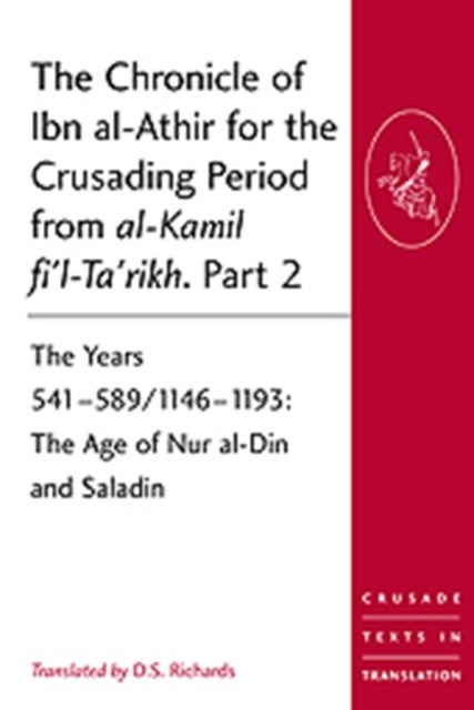 The Chronicle of Ibn al-Athir for the Crusading Period from al-Kamil fi'l-Ta'rikh. Part 2 - The Years 541–589/1146–1193: The Age of Nur al-Din and Saladin