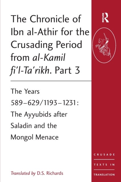 The Chronicle of Ibn al-Athir for the Crusading Period from al-Kamil fi'l-Ta'rikh. Part 3 - The Years 589–629/1193–1231: The Ayyubids after Saladin and the Mongol Menace