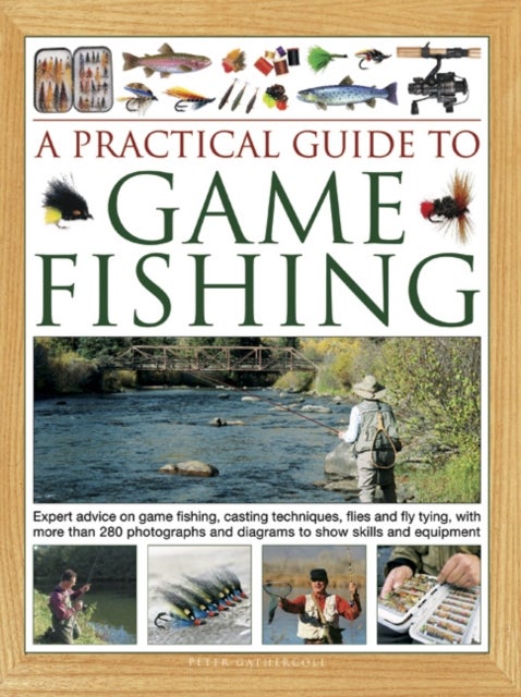 A Practical Guide to Game Fishing - Expert advice on game fishing, casting techniques, flies and fly tying, with more than 280 photographs and diagrams to show skills and equipment