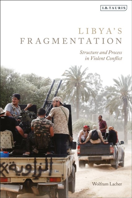 Libya''s Fragmentation - Structure and Process in Violent Conflict