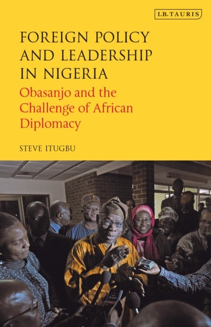 Foreign Policy and Leadership in Nigeria - Obasanjo and the Challenge of African Diplomacy