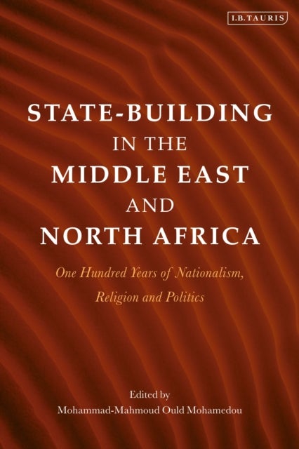 State-Building in the Middle East and North Africa - One Hundred Years of Nationalism, Religion and Politics